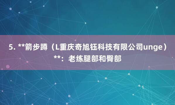 5. **箭步蹲(L重庆奇旭钰科技有限公司unge)**:老练腿部和臀部